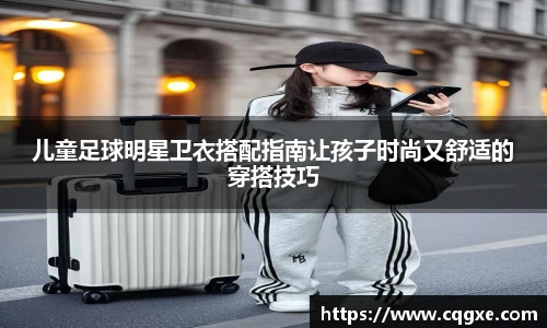 儿童足球明星卫衣搭配指南让孩子时尚又舒适的穿搭技巧