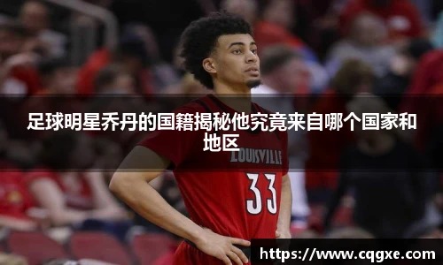 足球明星乔丹的国籍揭秘他究竟来自哪个国家和地区